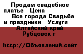 Продам свадебное платье › Цена ­ 18.000-20.000 - Все города Свадьба и праздники » Услуги   . Алтайский край,Рубцовск г.